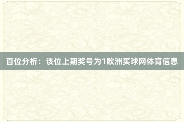 百位分析：该位上期奖号为1欧洲买球网体育信息