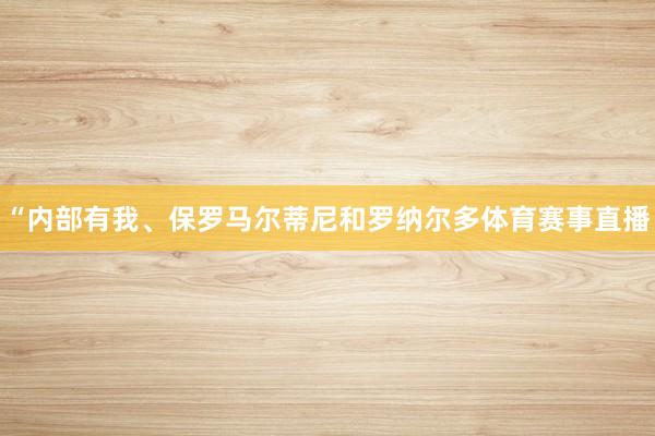 “内部有我、保罗马尔蒂尼和罗纳尔多体育赛事直播
