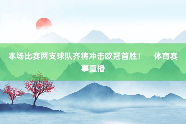 本场比赛两支球队齐将冲击欧冠首胜！    体育赛事直播