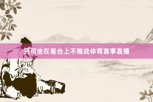 只可坐在看台上不雅战体育赛事直播