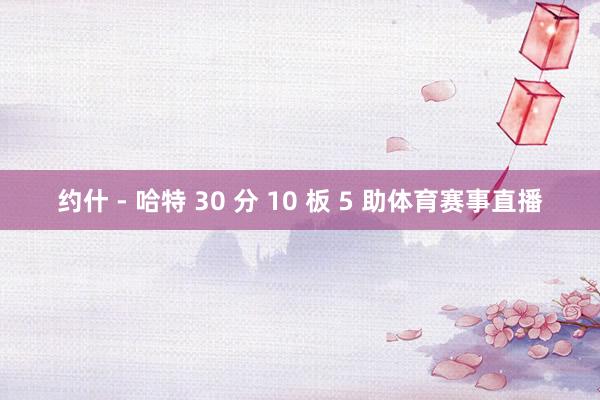 约什 - 哈特 30 分 10 板 5 助体育赛事直播