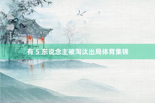 有 5 东说念主被淘汰出局体育集锦