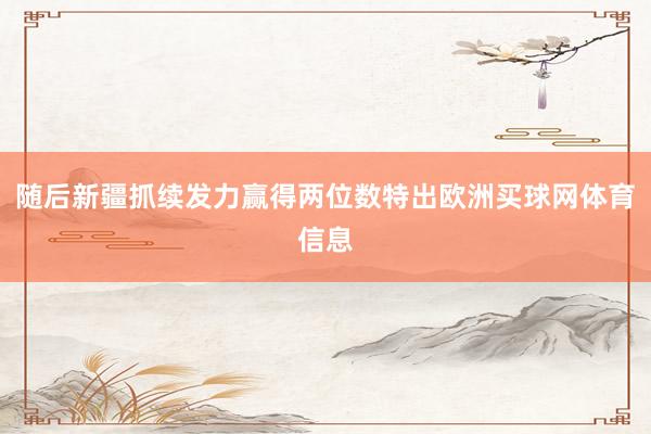 随后新疆抓续发力赢得两位数特出欧洲买球网体育信息