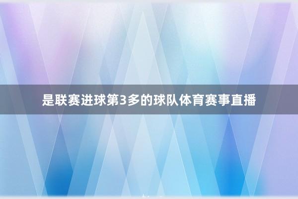 是联赛进球第3多的球队体育赛事直播