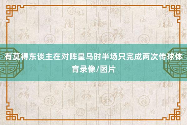 有莫得东谈主在对阵皇马时半场只完成两次传球体育录像/图片