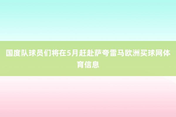 国度队球员们将在5月赶赴萨夸雷马欧洲买球网体育信息