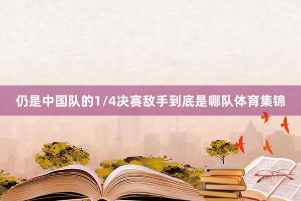 仍是中国队的1/4决赛敌手到底是哪队体育集锦