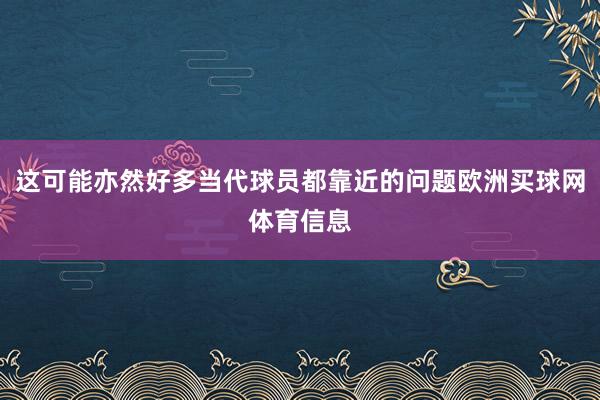 这可能亦然好多当代球员都靠近的问题欧洲买球网体育信息