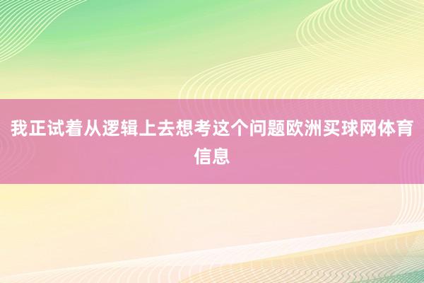 我正试着从逻辑上去想考这个问题欧洲买球网体育信息