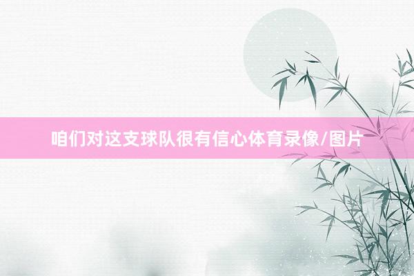 咱们对这支球队很有信心体育录像/图片