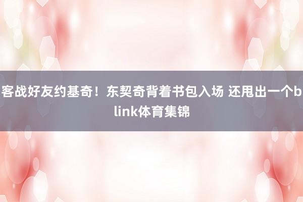 客战好友约基奇！东契奇背着书包入场 还甩出一个blink体育集锦