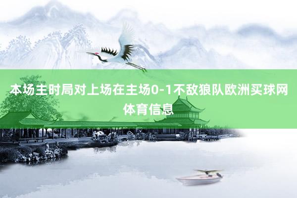 本场主时局对上场在主场0-1不敌狼队欧洲买球网体育信息