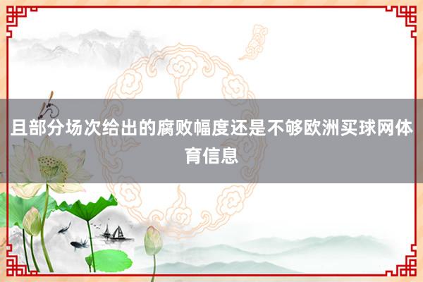 且部分场次给出的腐败幅度还是不够欧洲买球网体育信息