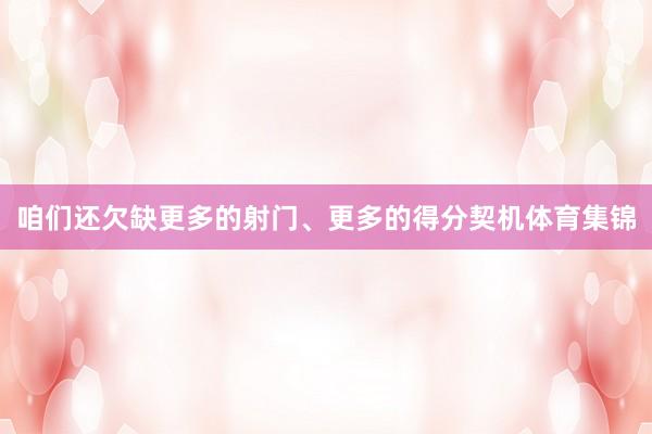 咱们还欠缺更多的射门、更多的得分契机体育集锦