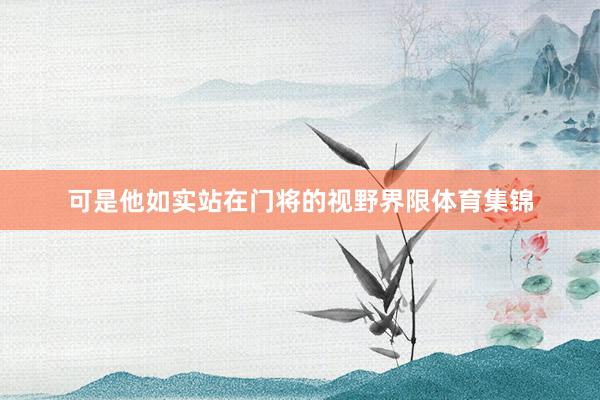 可是他如实站在门将的视野界限体育集锦
