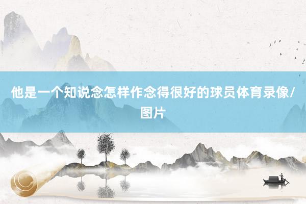 他是一个知说念怎样作念得很好的球员体育录像/图片