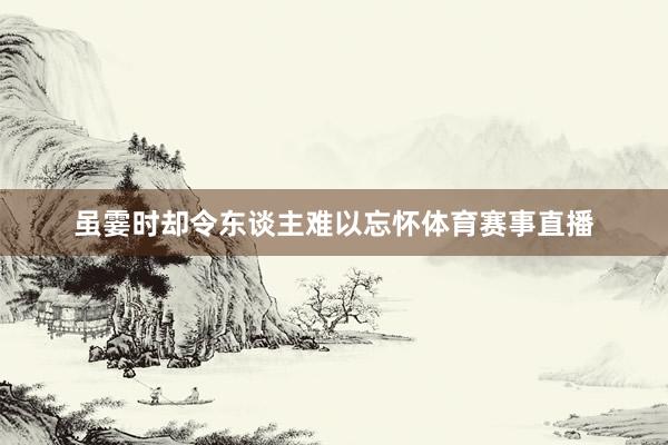 虽霎时却令东谈主难以忘怀体育赛事直播