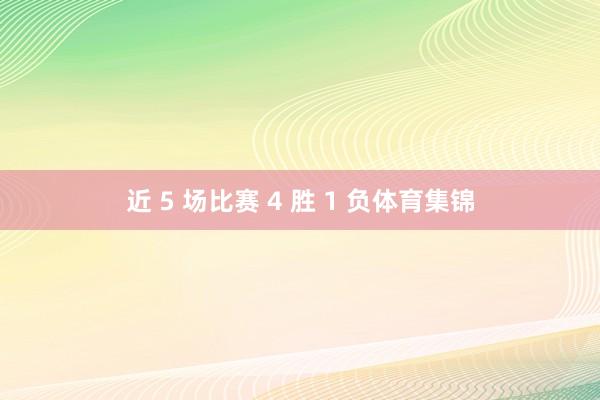 近 5 场比赛 4 胜 1 负体育集锦