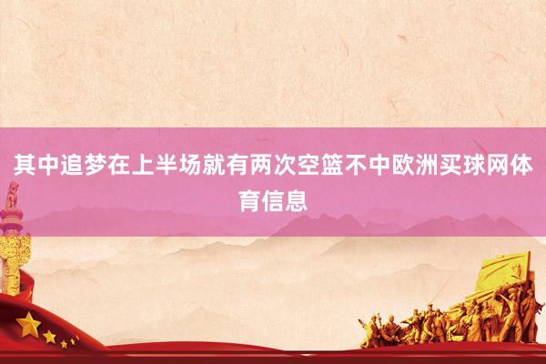 其中追梦在上半场就有两次空篮不中欧洲买球网体育信息