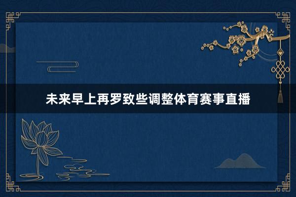 未来早上再罗致些调整体育赛事直播