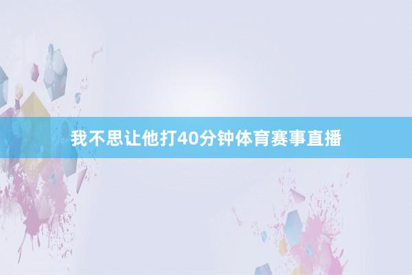 我不思让他打40分钟体育赛事直播