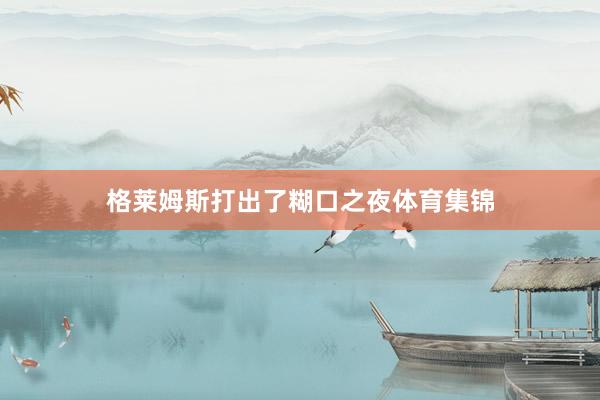 格莱姆斯打出了糊口之夜体育集锦