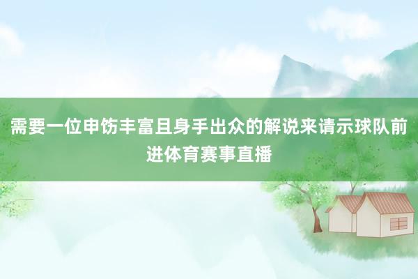 需要一位申饬丰富且身手出众的解说来请示球队前进体育赛事直播