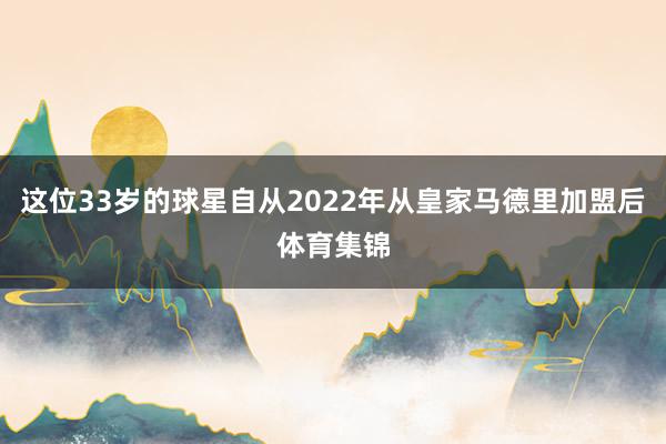 这位33岁的球星自从2022年从皇家马德里加盟后体育集锦