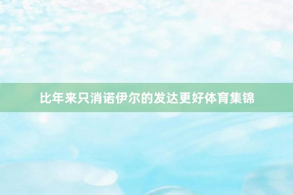 比年来只消诺伊尔的发达更好体育集锦