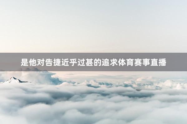是他对告捷近乎过甚的追求体育赛事直播