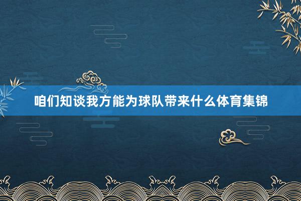 咱们知谈我方能为球队带来什么体育集锦